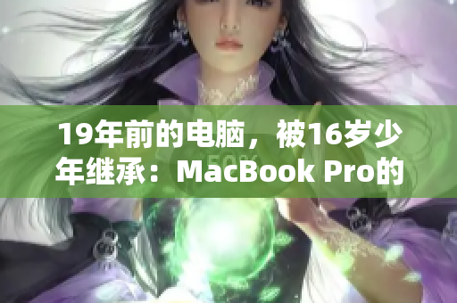 19年前的电脑，被16岁少年继承：MacBook Pro的故事