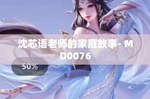 沈芯语老师的家庭故事- MD0076