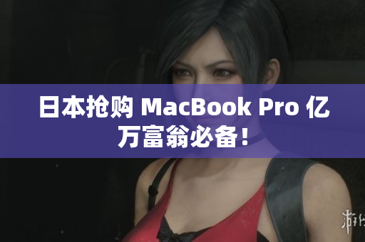 日本抢购 MacBook Pro 亿万富翁必备！