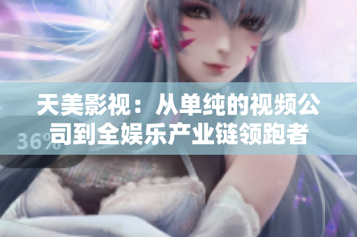 天美影视：从单纯的视频公司到全娱乐产业链领跑者