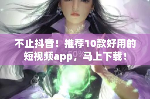 不止抖音！推荐10款好用的短视频app，马上下载！