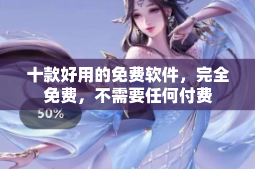 十款好用的免费软件，完全免费，不需要任何付费