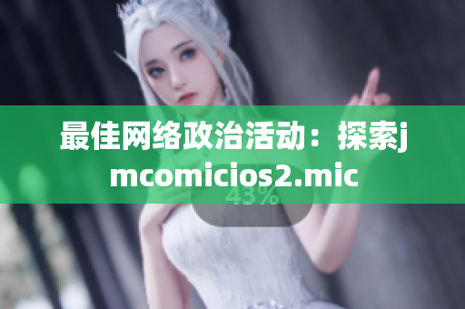 最佳网络政治活动：探索jmcomicios2.mic