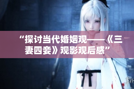 “探讨当代婚姻观——《三妻四妾》观影观后感”