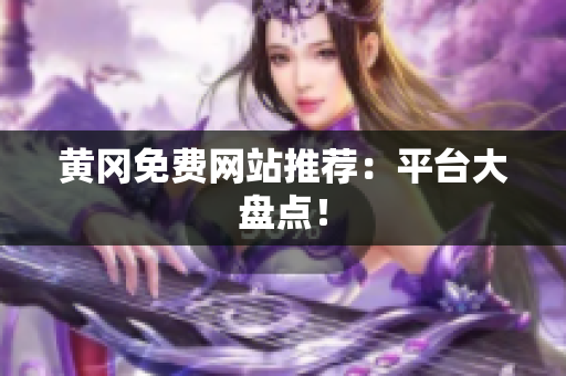 黄冈免费网站推荐：平台大盘点！