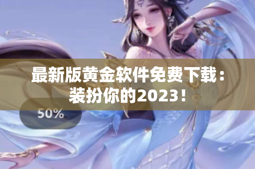 最新版黄金软件免费下载：装扮你的2023！