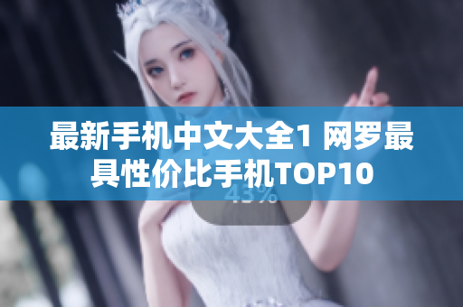 最新手机中文大全1 网罗最具性价比手机TOP10