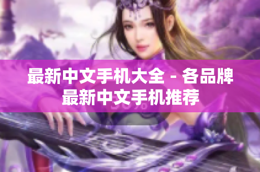 最新中文手机大全 - 各品牌最新中文手机推荐