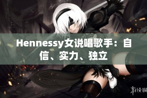 Hennessy女说唱歌手：自信、实力、独立