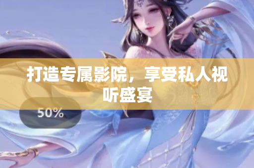打造专属影院，享受私人视听盛宴