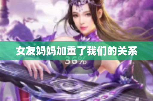 女友妈妈加重了我们的关系