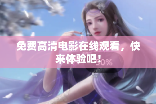 免费高清电影在线观看，快来体验吧！