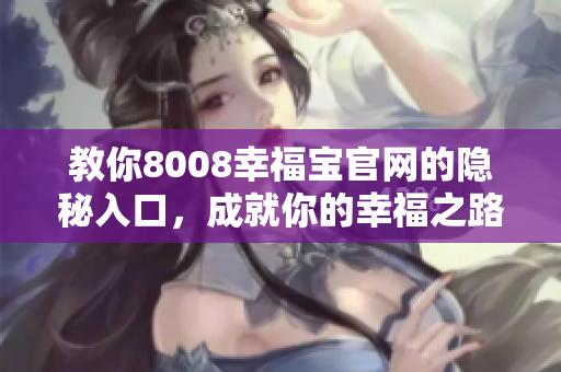 教你8008幸福宝官网的隐秘入口，成就你的幸福之路