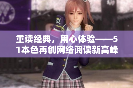 重读经典，用心体验——51本色再创网络阅读新高峰