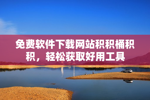 免费软件下载网站积积桶积积，轻松获取好用工具