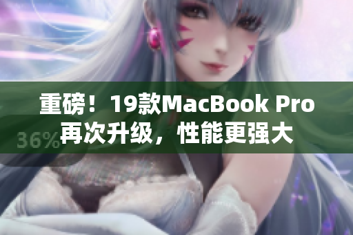 重磅！19款MacBook Pro再次升级，性能更强大