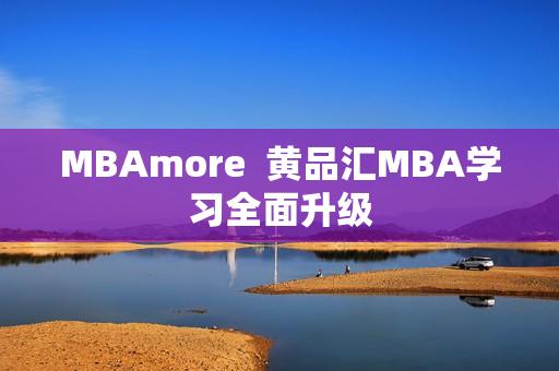 MBAmore  黄品汇MBA学习全面升级