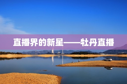 直播界的新星——牡丹直播