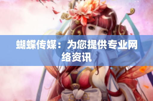 蝴蝶传媒：为您提供专业网络资讯