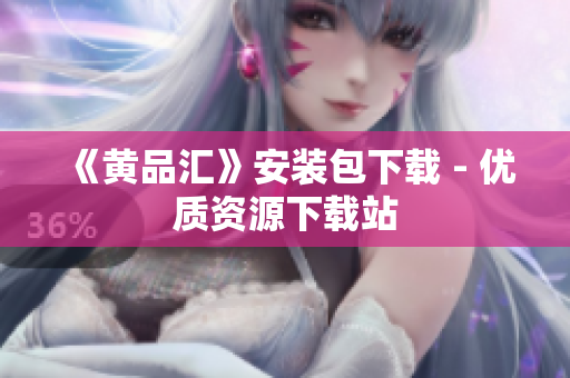 《黄品汇》安装包下载 - 优质资源下载站