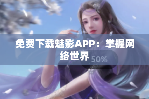 免费下载魅影APP：掌握网络世界