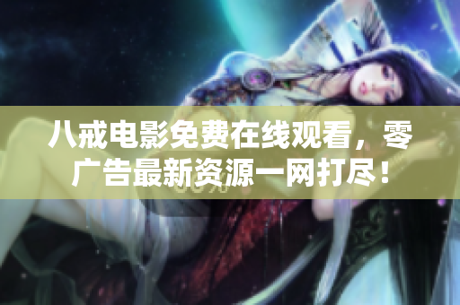 八戒电影免费在线观看，零广告最新资源一网打尽！