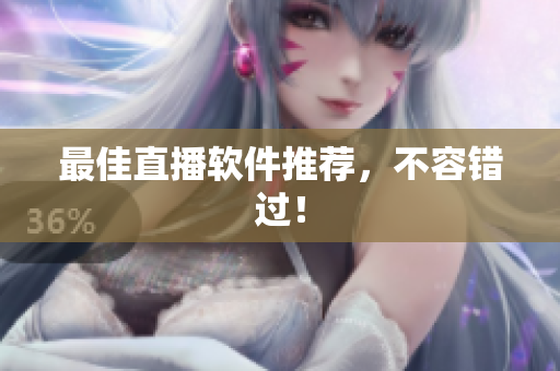 最佳直播软件推荐，不容错过！