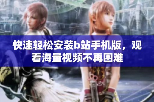 快速轻松安装b站手机版，观看海量视频不再困难