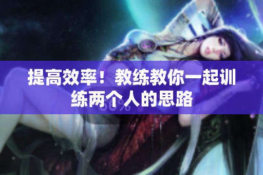 提高效率！教练教你一起训练两个人的思路
