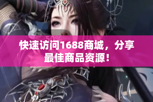 快速访问1688商城，分享最佳商品资源！