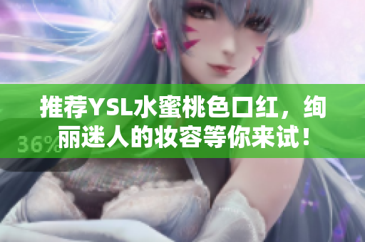 推荐YSL水蜜桃色口红，绚丽迷人的妆容等你来试！