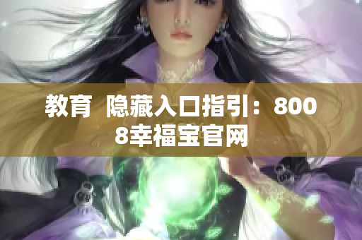 教育  隐藏入口指引：8008幸福宝官网