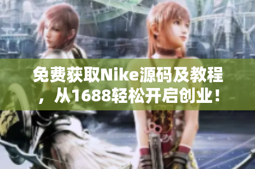 免费获取Nike源码及教程，从1688轻松开启创业！