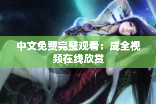 中文免费完整观看：成全视频在线欣赏