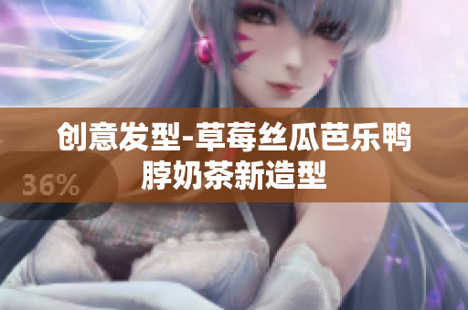 创意发型-草莓丝瓜芭乐鸭脖奶茶新造型