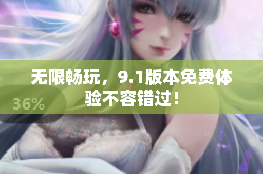 无限畅玩，9.1版本免费体验不容错过！
