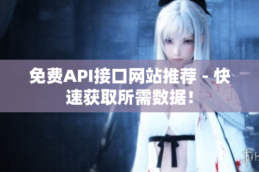 免费API接口网站推荐 - 快速获取所需数据！