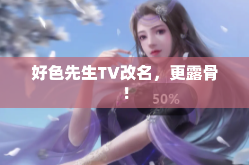 好色先生TV改名，更露骨！