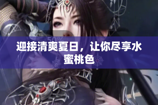 迎接清爽夏日，让你尽享水蜜桃色