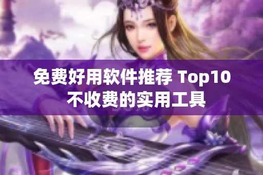 免费好用软件推荐 Top10  不收费的实用工具