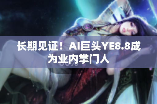 长期见证！AI巨头YE8.8成为业内掌门人