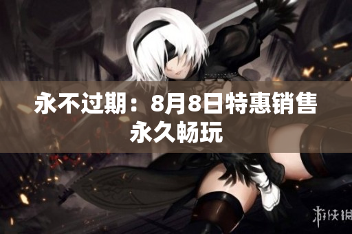 永不过期：8月8日特惠销售永久畅玩