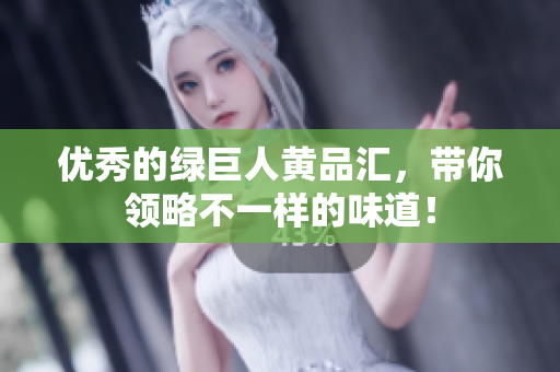 优秀的绿巨人黄品汇，带你领略不一样的味道！