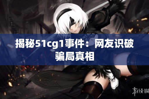 揭秘51cg1事件：网友识破骗局真相