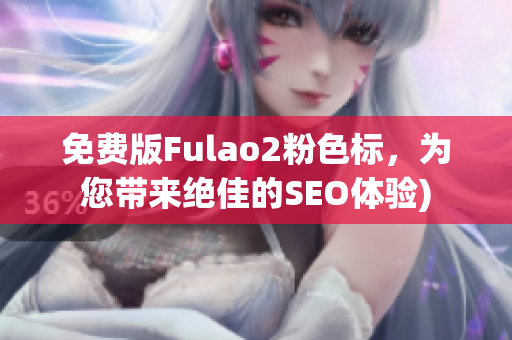 免费版Fulao2粉色标，为您带来绝佳的SEO体验)
