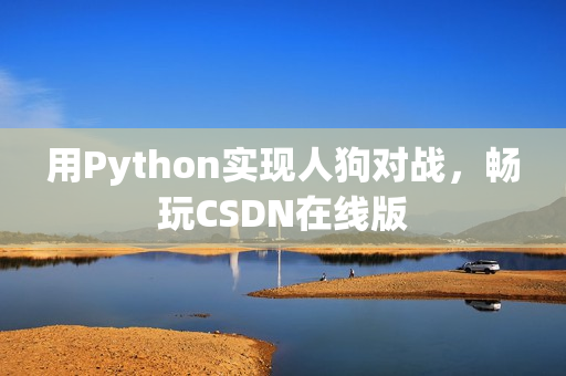 用Python实现人狗对战，畅玩CSDN在线版