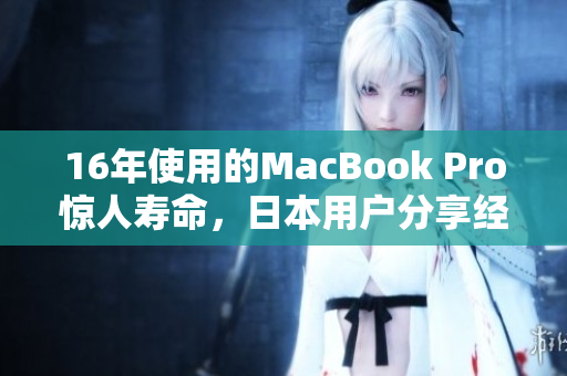 16年使用的MacBook Pro惊人寿命，日本用户分享经验