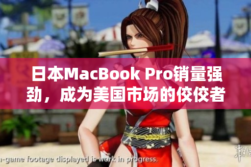 日本MacBook Pro销量强劲，成为美国市场的佼佼者