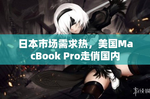 日本市场需求热，美国MacBook Pro走俏国内