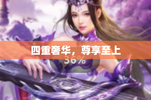 四重奢华，尊享至上